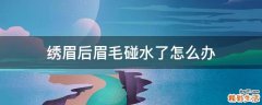 绣眉后眉毛碰水了怎么办
