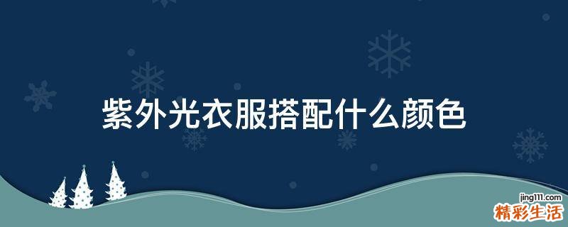 紫外光衣服搭配什么颜色