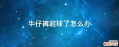 牛仔裤起球了怎么办