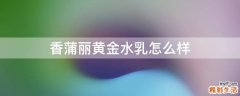 香蒲丽黄金水乳怎么样
