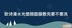 欧诗漫水光塑颜面膜敷完要不要洗