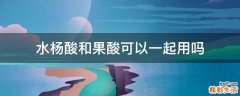 水杨酸和果酸可以一起用吗