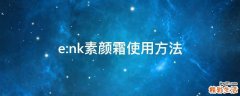 e:nk素颜霜使用方法