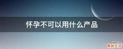 怀孕不可以用什么产品