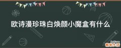 欧诗漫珍珠白焕颜小魔盒有什么