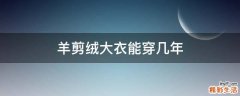 羊剪绒大衣能穿几年