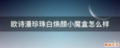 欧诗漫珍珠白焕颜小魔盒怎么样