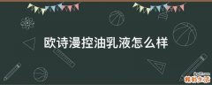 欧诗漫控油乳液怎么样