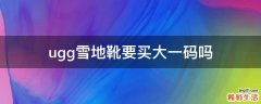 ugg雪地靴要买大一码吗