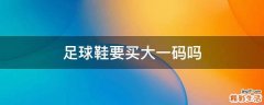 足球鞋要买大一码吗