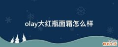 olay大红瓶面霜怎么样