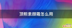 顶熙素颜霜怎么用