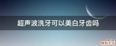 超声波洗牙可以美白牙齿吗