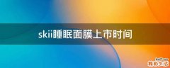 skii睡眠面膜上市时间