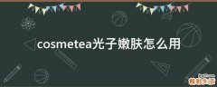 cosmetea光子嫩肤怎么用