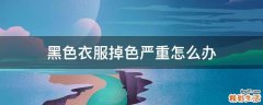 黑色衣服掉色严重怎么办