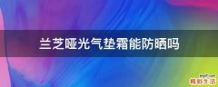 兰芝哑光气垫霜能防晒吗