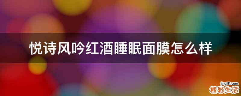 悦诗风吟红酒睡眠面膜怎么样