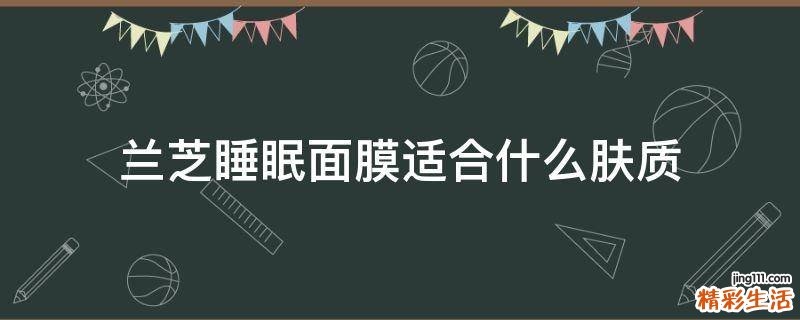 兰芝睡眠面膜适合什么肤质