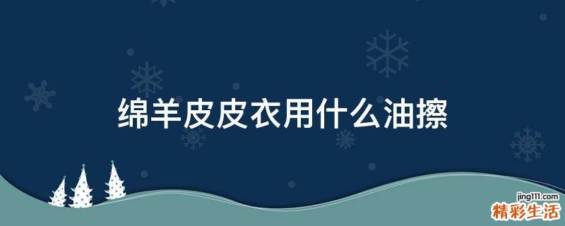 绵羊皮皮衣用什么油擦