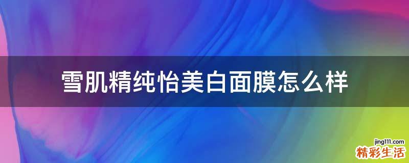 雪肌精纯怡美白面膜怎么样
