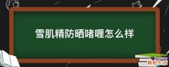 雪肌精防晒啫喱怎么样