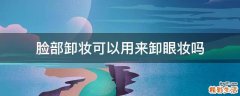 脸部卸妆可以用来卸眼妆吗