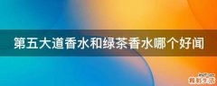 第五大道香水和绿茶香水哪个好闻