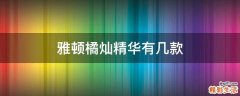 雅顿橘灿精华有几款