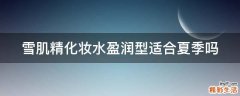 雪肌精化妆水盈润型适合夏季吗