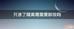 只涂了隔离霜需要卸妆吗