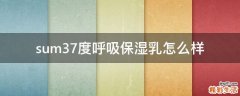 sum37度呼吸保湿乳怎么样