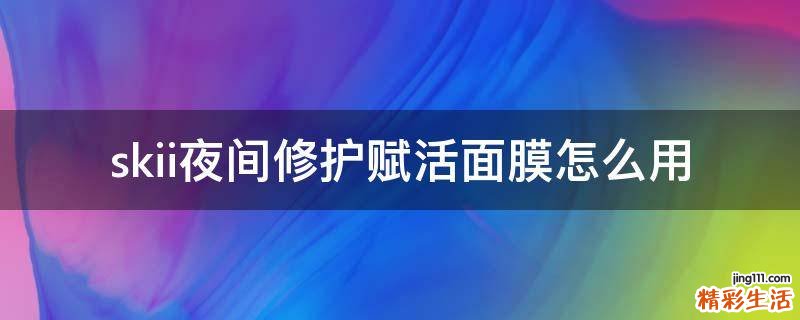 skii夜间修护赋活面膜怎么用