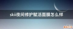 skii夜间修护赋活面膜怎么样