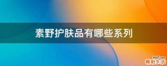 素野护肤品有哪些系列