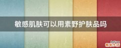 敏感肌肤可以用素野护肤品吗