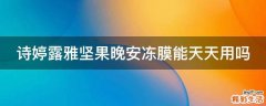 诗婷露雅坚果晚安冻膜能天天用吗