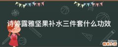 诗婷露雅坚果补水三件套什么功效