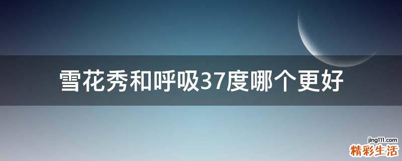 雪花秀和呼吸37度哪个更好