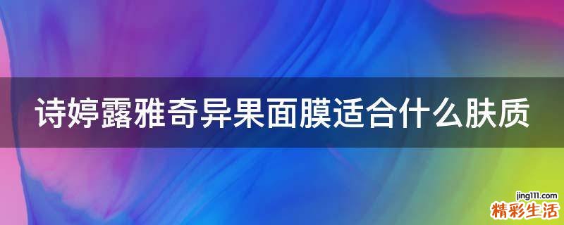 诗婷露雅奇异果面膜适合什么肤质