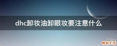 dhc卸妆油卸眼妆要注意什么