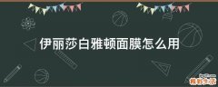 伊丽莎白雅顿面膜怎么用