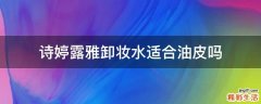 诗婷露雅卸妆水适合油皮吗
