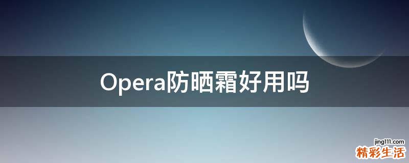Opera防晒霜好用吗