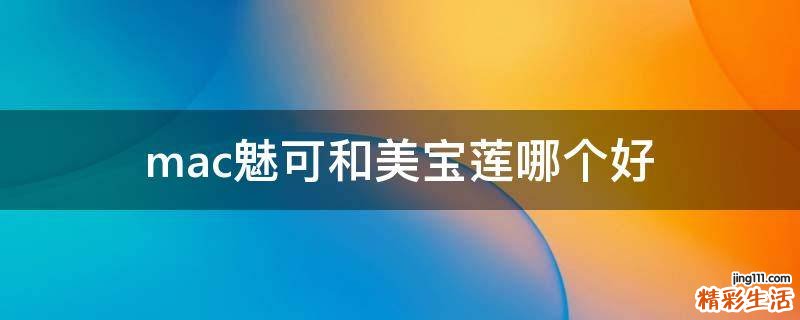 mac魅可和美宝莲哪个好