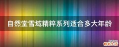 自然堂雪域精粹系列适合多大年龄