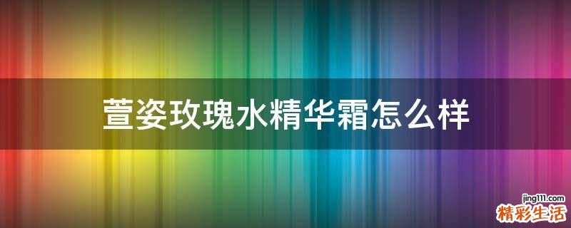 萱姿玫瑰水精华霜怎么样