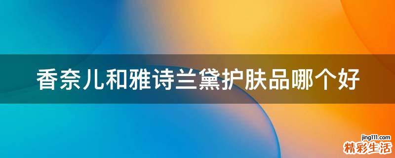 香奈儿和雅诗兰黛护肤品哪个好