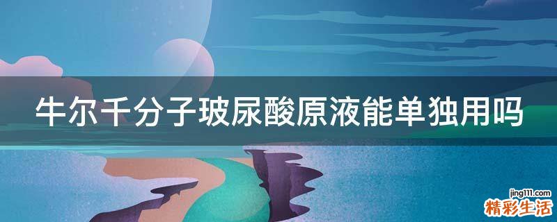 牛尔千分子玻尿酸原液能单独用吗