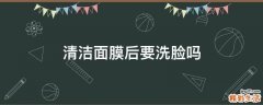 清洁面膜后要洗脸吗